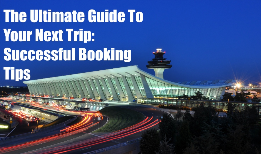 The Ultimate Guide to Your Next Trip: Successful Booking Tips